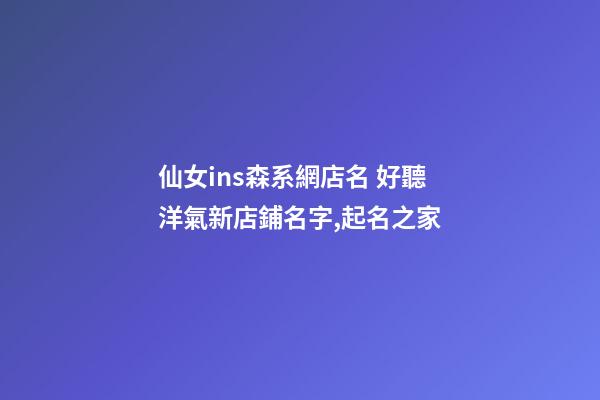 仙女ins森系網店名 好聽洋氣新店鋪名字,起名之家-第1張-店鋪起名-玄機派